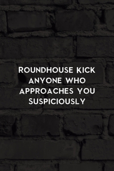 Paperback Roundhouse Kick Anyone Who Approaches You Suspiciously: All Purpose 6x9 Blank Lined Notebook Journal Way Better Than A Card Trendy Unique Gift Black W Book