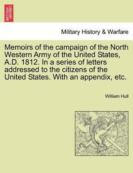 Paperback Memoirs of the Campaign of the North Western Army of the United States, A.D. 1812. in a Series of Letters Addressed to the Citizens of the United Stat Book