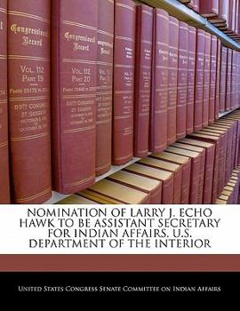 Nomination Of Larry J. Echo Hawk To Be Assistant Secretary For Indian Affairs, U.S. Department Of The Interior