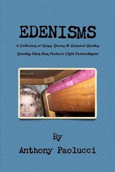 EDENISMS A Collection of Quips, Quotes, & Quizzical Queries, Starring Eden Rain Paolucci: Child Extraordinaire