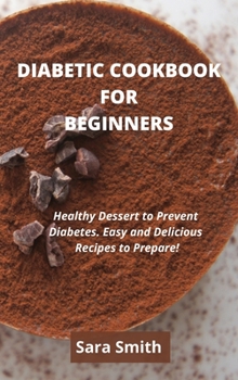 Hardcover Diabetic Cookbook for Beginners: Healthy Dessert to Prevent Diabetes. Easy and Delicious Recipes to Prepare! Book