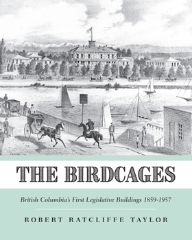 Paperback The Birdcages: British Columbia's First Legislative Buildings 1859-1957 Book