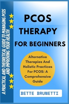 PCOS THERAPY FOR BEGINNERS: A Practical And Theoretical Guide To Managing PCOS And Improving Your Health
