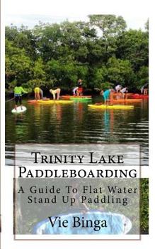 Paperback Trinity Lake Paddleboarding: A Guide To Flat Water Stand Up Paddling Book
