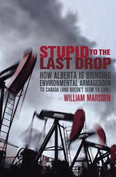 Hardcover Stupid to the Last Drop: How Alberta Is Bringing Environmental Armageddon to Canada (and Doesn't Seem to Care) Book