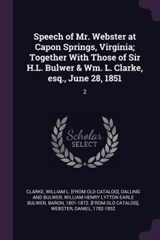 Paperback Speech of Mr. Webster at Capon Springs, Virginia; Together With Those of Sir H.L. Bulwer & Wm. L. Clarke, esq., June 28, 1851: 2 Book