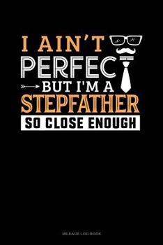 Paperback I Ain't Perfect But I'm a Stepfather So Close Enough: Mileage Log Book