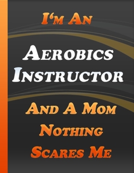 Paperback I Am An Aerobics Instructor And A Mom Nothing Scares Me: Inspirational Quotes Journal & Notebook Notebook Thanksgiving & Christmas Gift For Aerobics I Book