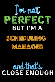 Paperback I'm Not Perfect But I'm a Scheduling Manager And That's Close Enough - Scheduling Manager Notebook And Journal Gift Ideas: Lined Notebook / Journal Gi Book