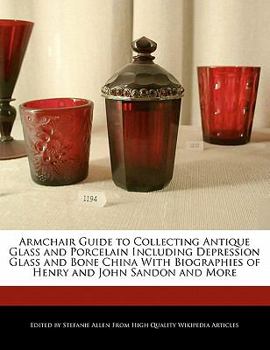 Paperback Armchair Guide to Collecting Antique Glass and Porcelain Including Depression Glass and Bone China with Biographies of Henry and John Sandon and More Book