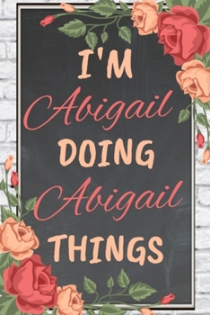 Paperback I'm Abigail Doing Abigail Things personalized name notebook for girls and women: Personalized Name Journal Writing Notebook For Girls, women, girlfrie Book