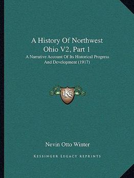 Paperback A History Of Northwest Ohio V2, Part 1: A Narrative Account Of Its Historical Progress And Development (1917) Book