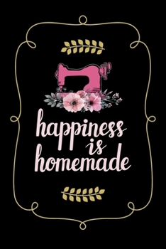 Happiness Is Homemade: Funny Sewing lined journal. Sewing Lined Journal gifts for sewers who loves sewing, Quilting. Sewing Lovers Lined journal is the perfect Lined Journal Gifts For Womens.