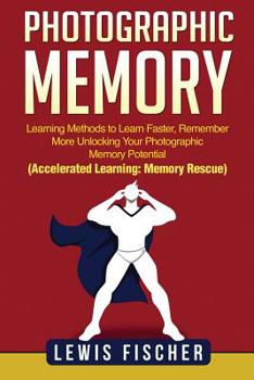 Paperback Photographic Memory: Learning Methods to Learn Faster, Remember More Unlocking Your Photographic Memory Potential (Accelerated Learning: Me Book