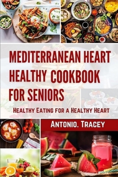 Mediterranean Heart Healthy Cookbook for seniors: Healthy Eating for a Healthy Heart