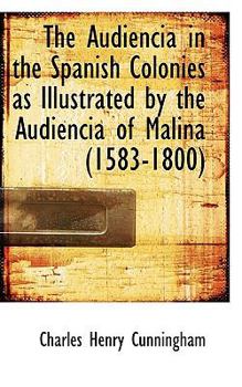 Paperback The Audiencia in the Spanish Colonies as Illustrated by the Audiencia of Malina (1583-1800) Book