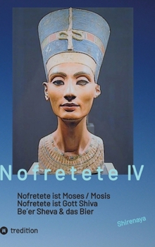 Nofretete / Nefertiti / Echnaton: Nofretete ist Moses / Nofretete ist Gott Shiva / Be`er Sheva & Das Bier (German Edition)