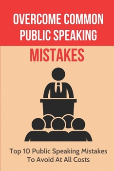 Paperback Overcome Common Public Speaking Mistakes: Top 10 Public Speaking Mistakes To Avoid At All Costs: Common Public Speaking Errors Book