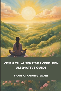 Vejen Til Autentisk Lykke: Den Ultimative Guide (Danish Edition)
