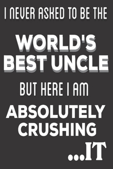 Paperback I Never Asked To Be The World's Best Uncle But Here I Am Absolutely Crushing It: Uncle Appreciation gifts: Cute Blank lined Notebook Journal for Writi Book