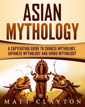 Paperback Asian Mythology: A Captivating Guide to Chinese Mythology, Japanese Mythology and Hindu Mythology Book