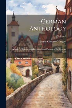 Paperback German Anthology: A Series of Translations From the Most Popular of the German Poets; Volume I Book