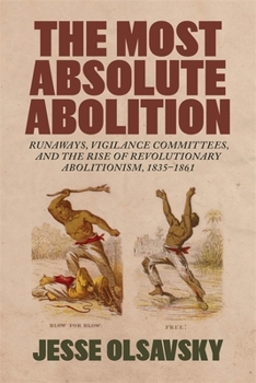 Hardcover The Most Absolute Abolition: Runaways, Vigilance Committees, and the Rise of Revolutionary Abolitionism, 1835-1861 Book