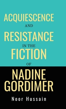 Hardcover Acquiescence and Resistance in the Fiction of Nadine Gordimer Book