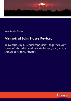 Paperback Memoir of John Howe Peyton,: In sketches by his contemporaries, together with some of his public and private letters, etc., also a sketch of Ann M. Book