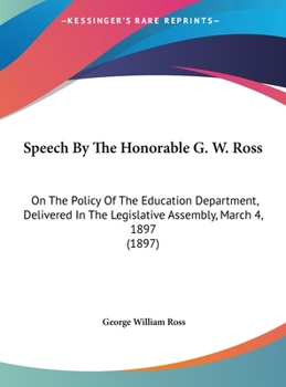 Hardcover Speech By The Honorable G. W. Ross: On The Policy Of The Education Department, Delivered In The Legislative Assembly, March 4, 1897 (1897) Book
