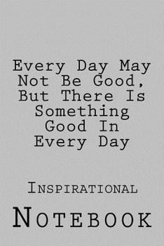 Paperback Every Day May Not Be Good, But There Is Something Good In Every Day: Inspirational Notebook Book