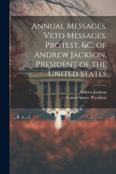 Paperback Annual Messages, Veto Messages, Protest, &c. of Andrew Jackson, President of the United States Book