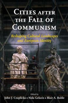 Cities after the Fall of Communism: Reshaping Cultural Landscapes and European Identity