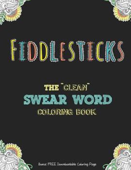 Fiddlesticks: The "Clean" Swear Word Coloring Book (Bonus FREE Downloadable Coloring Page)