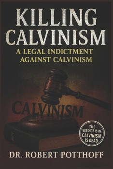 Paperback Killing Calvinism: A Legal Indictment Against Calvinism Book