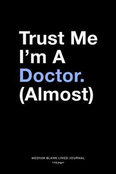 Paperback Trust Me I'm A Doctor. (Almost), Medium Blank Lined Journal, 109 Pages: Funny Med School Gag Gift Idea, Simple Typography Style Humorous Medical Quote Book