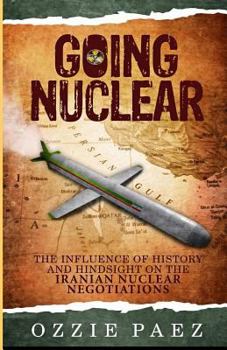 Paperback Going Nuclear: The influence of history and hindsight on the Iranian Nuclear Negotiations Book