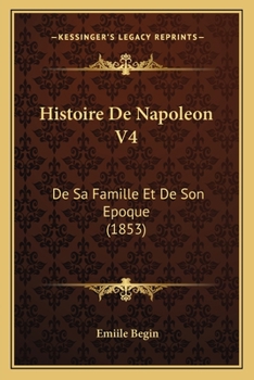 Paperback Histoire De Napoleon V4: De Sa Famille Et De Son Epoque (1853) [French] Book