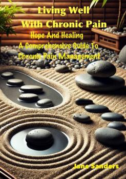 Paperback Living Well With Chronic Pain: Hope and Healing: A Comprehensive Guide to Chronic Pain Management Book