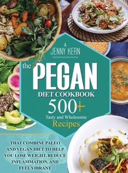 Pegan Diet Cookbook: 500+ Tasty and Wholesome Recipes that Combine Paleo and Vegan Diet to Help You Lose Weight, Reduce Inflammation, and Feel Vibrant