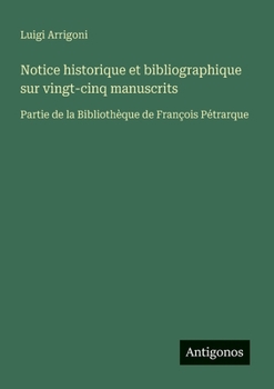 Notice historique et bibliographique sur vingt-cinq manuscrits: Partie de la Bibliothèque de François Pétrarque (Italian Edition)