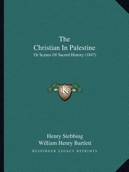 Paperback The Christian In Palestine: Or Scenes Of Sacred History (1847) Book