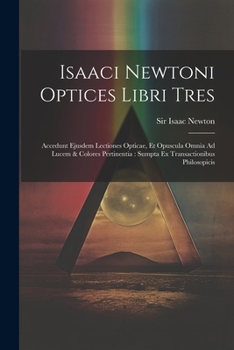 Paperback Isaaci Newtoni Optices Libri Tres: Accedunt Ejusdem Lectiones Opticae, Et Opuscula Omnia Ad Lucem & Colores Pertinentia: Sumpta Ex Transactionibus Phi Book