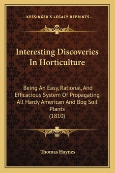 Paperback Interesting Discoveries In Horticulture: Being An Easy, Rational, And Efficacious System Of Propagating All Hardy American And Bog Soil Plants (1810) Book