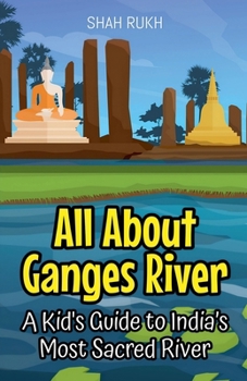 All About Ganges River: A Kid's Guide to India's Most Sacred River (Educational Books for Kids)