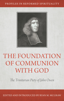 The Foundation of Communion with God: The Trinitarian Piety of John Owen - Book  of the Profiles in Reformed Spirituality