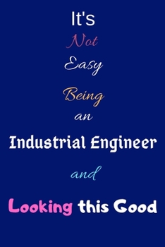 Paperback It's Not Easy Being an Industrial Engineer and Looking This Good: Blank-Lined Journal/Notebook/Diary for Industrial Engineers & STEM Students - Cool B Book