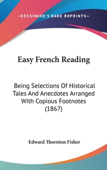Hardcover Easy French Reading: Being Selections of Historical Tales and Anecdotes Arranged with Copious Footnotes (1867) Book