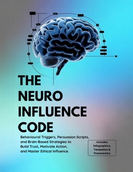 Paperback The Neuro Influence Code: Behavioral Triggers, Persuasion Scripts, and Brain-Based Strategies to Build Trust, Motivate Action, and Master Ethical Infl Book