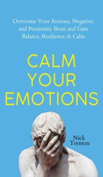 Hardcover Calm Your Emotions: Overcome Your Anxious, Negative, and Pessimistic Brain and Find Balance, Resilience, & Calm Book